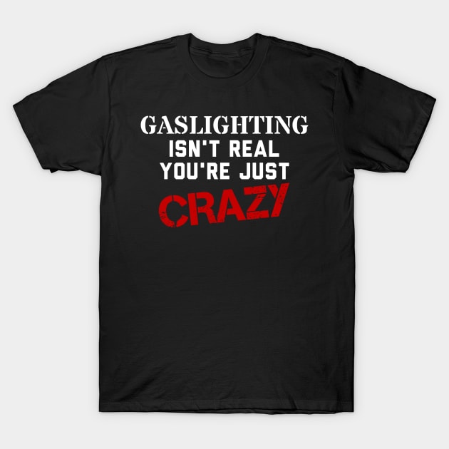 Gaslighting isn't real, you're just crazy T-Shirt by ObscureDesigns